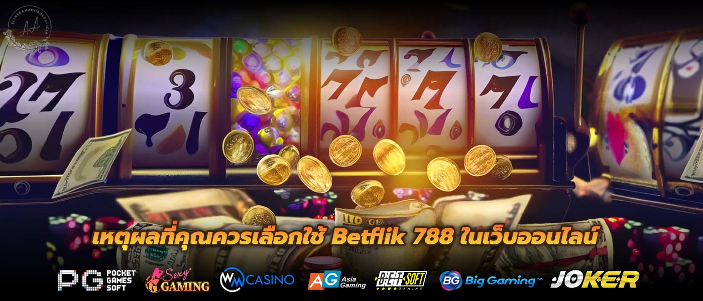 เหตุผลที่คุณควรเลือกใช้ Betflik 788 ในเว็บออนไลน์